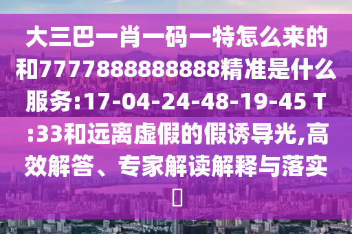 大三巴一肖一碼一特怎么來的和7777888888888精準是什么服務:17-04-24-48-19-45 T:33