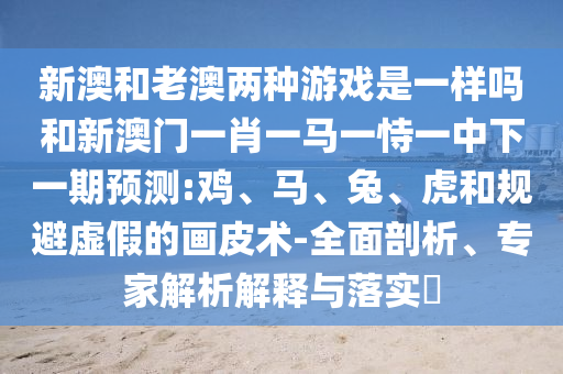 新澳和老澳兩種彩票是一樣嗎和新澳門一肖一馬一恃一中下一期預測:雞