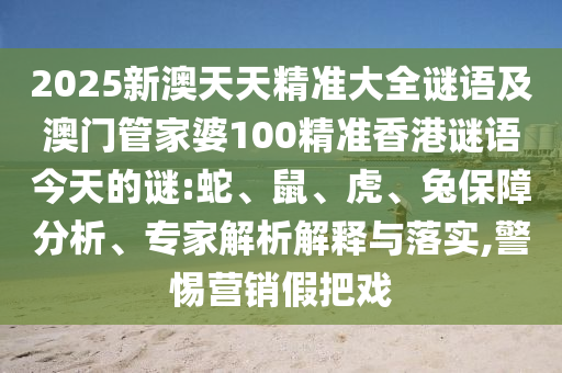 2025新澳天天精準(zhǔn)大全謎語及澳門管家婆100精準(zhǔn)香港謎語今天的謎:蛇