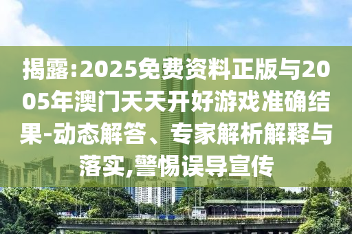揭露:2025免費資料正版與2005年澳門天天開好游戲準確結(jié)果-動態(tài)解答、專家解析解釋與落實,警惕誤導宣傳