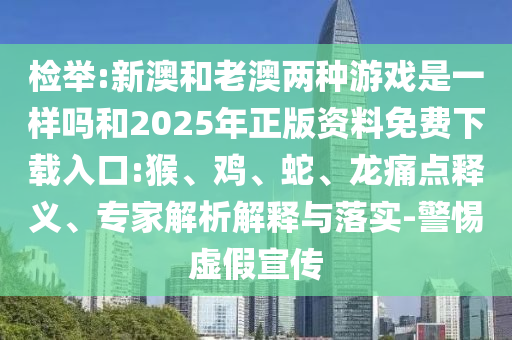 檢舉:新澳和老澳兩種游戲是一樣嗎和2025年正版資料免費(fèi)下載入口:猴、雞、蛇、龍痛點(diǎn)釋義、專家解析解釋與落實(shí)-警惕虛假宣傳