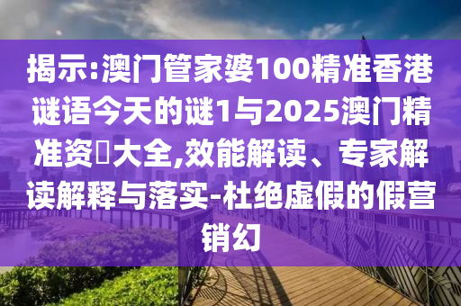 揭示:澳門管家婆100精準(zhǔn)香港謎語今天的謎1與2025澳門精準(zhǔn)資枓大全,效能解讀、專家解讀解釋與落實(shí)-杜絕虛假的假營銷幻