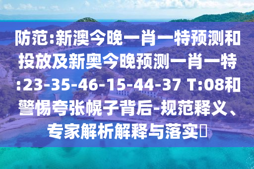 防范:新澳今晚一肖一特預(yù)測和投放及新奧今晚預(yù)測一肖一特:23-35-46-15-44-37 T:08和警惕夸張幌子背后-規(guī)范釋義、專家解析解釋與落實(shí)?