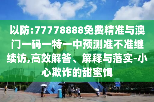 以防:77778888免費精準與澳門一碼一特一中預(yù)測準不準繼續(xù)訪,高效解答、解釋與落實-小心欺詐的甜蜜餌