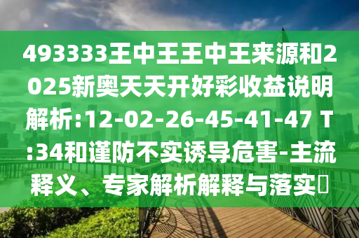 493333王中王王中王來源和2025新奧天天開好彩收益說明解析:12-02-26-45-41-47 T:34和謹防不實誘導危害-主流釋義、專家解析解釋與落實?
