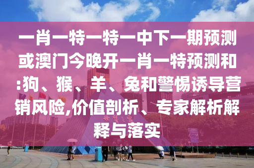 一肖一特一特一中下一期預(yù)測或澳門今晚開一肖一特預(yù)測和:狗