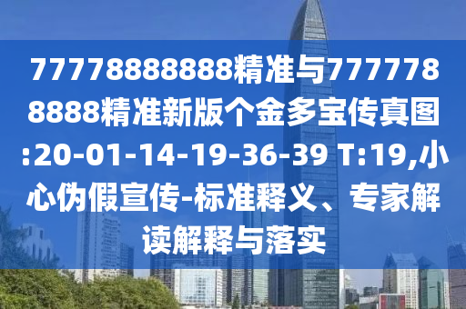 77778888888精準(zhǔn)與7777788888精準(zhǔn)新版?zhèn)€金多寶傳真圖:20-01-14-19-36-39 T:19,小心偽假宣傳-標(biāo)準(zhǔn)釋義、專家解讀解釋與落實