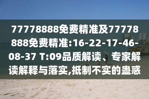 77778888免費(fèi)精準(zhǔn)及77778888免費(fèi)精準(zhǔn):16-22-17-46-08-37 T:09品質(zhì)解讀、專家解讀解釋與落實(shí),抵制不實(shí)的蠱惑