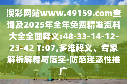 澳彩網(wǎng)站www.49159.соm查詢及2025年全年免費(fèi)精準(zhǔn)資料大全全面釋義:48-33-14-12-23-42 T:07,多維釋義、專家解析解釋與落實(shí)-防范迷惑性推廣