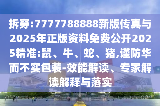 拆穿:7777788888新版?zhèn)髡媾c2025年正版資料免費(fèi)公開(kāi)2025精準(zhǔn):鼠、牛、蛇、豬,謹(jǐn)防華而不實(shí)包裝-效能解讀、專家解讀解釋與落實(shí)