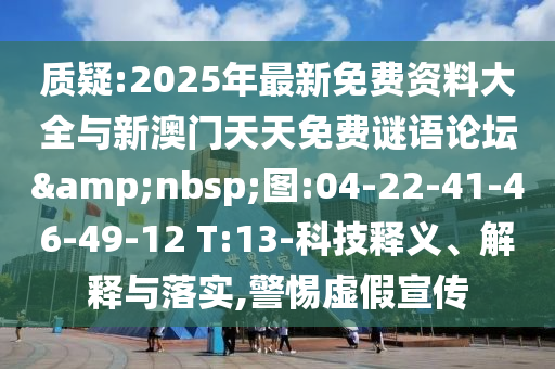 質(zhì)疑:2025年最新免費(fèi)資料大全與新澳門天天免費(fèi)謎語論壇&nbsp;圖:04-22-41-46-49-12 T:13-科技釋義、解釋與落實(shí),警惕虛假宣傳