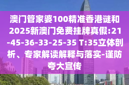澳門管家婆100精準(zhǔn)香港謎和2025新澳門免費掛牌真假:21-45-36-33-25-35 T:35立體剖析、專家解讀解釋與落實-謹(jǐn)防夸大宣傳