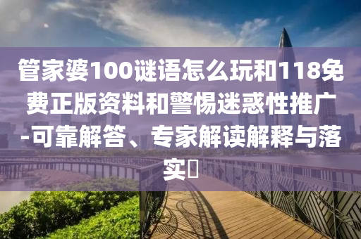管家婆100謎語(yǔ)怎么玩和118免費(fèi)正版資料和警惕迷惑性推廣-可靠解答、專家解讀解釋與落實(shí)?
