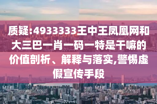 質(zhì)疑:4933333王中王鳳凰網(wǎng)和大三巴一肖一碼一特是干嘛的價(jià)值剖析、解釋與落實(shí),警惕虛假宣傳手段