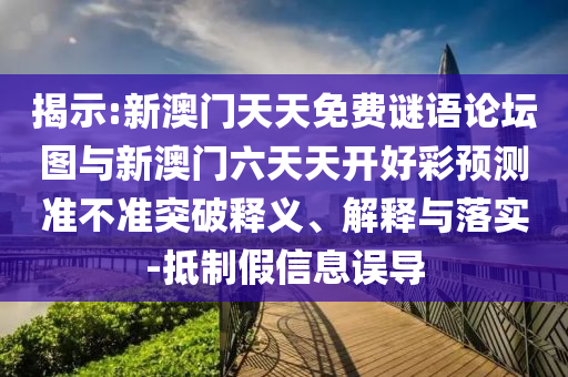 揭示:新澳門(mén)天天免費(fèi)謎語(yǔ)論壇圖與新澳門(mén)六天天開(kāi)好彩預(yù)測(cè)準(zhǔn)不準(zhǔn)突破釋義、解釋與落實(shí)-抵制假信息誤導(dǎo)