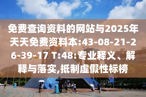 免費查詢資料的網站與2025年天天免費資料本:43-08-21-26-39-17 T:48:專業(yè)釋義、解釋與落實,抵制虛假性標榜