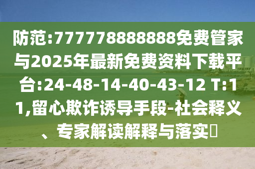 防范:777778888888免費(fèi)管家與2025年最新免費(fèi)資料下載平臺:24-48-14-40-43-12 T:11,留心欺詐誘導(dǎo)手段-社會釋義、專家解讀解釋與落實(shí)?