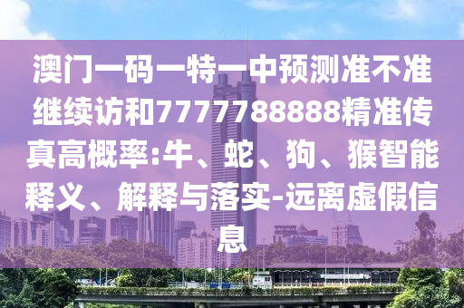 澳門一碼一特一中預(yù)測(cè)準(zhǔn)不準(zhǔn)繼續(xù)訪和7777788888精準(zhǔn)傳真高概率:牛、蛇、狗、猴智能釋義、解釋與落實(shí)-遠(yuǎn)離虛假信息