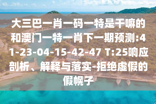 大三巴一肖一碼一特是干嘛的和澳門一特一肖下一期預(yù)測:41-23-04-15-42-47 T:25響應(yīng)剖析、解釋與落實-拒絕虛假的假幌子