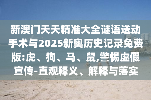 新澳門天天精準(zhǔn)大全謎語送動手術(shù)與2025新奧歷史記錄免費(fèi)版:虎、狗、馬、鼠,警惕虛假宣傳-直觀釋義、解釋與落實(shí)