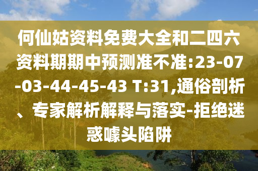 何仙姑資料免費大全和二四六資料期期中預(yù)測準(zhǔn)不準(zhǔn):23-07-03-44-45-43 T:31,通俗剖析、專家解析解釋與落實-拒絕迷惑噱頭陷阱