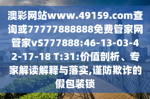 澳彩網(wǎng)站www.49159.соm查詢或77777888888免費管家網(wǎng)管家vS777888:46-13-03-42-17-18 T:31:價值剖析、專家解讀解釋與落實,謹防欺詐的假包裝鎖
