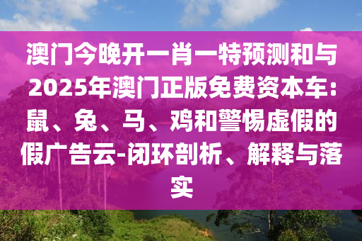 澳門今晚開一肖一特預(yù)測(cè)和與2025年澳門正版免費(fèi)資本車:鼠、兔、馬、雞和警惕虛假的假?gòu)V告云-閉環(huán)剖析、解釋與落實(shí)