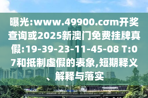 曝光:www.49900.cσm開獎(jiǎng)查詢或2025新澳門免費(fèi)掛牌真假:19-39-23-11-45-08 T:07和抵制虛假的表象,短期釋義、解釋與落實(shí)