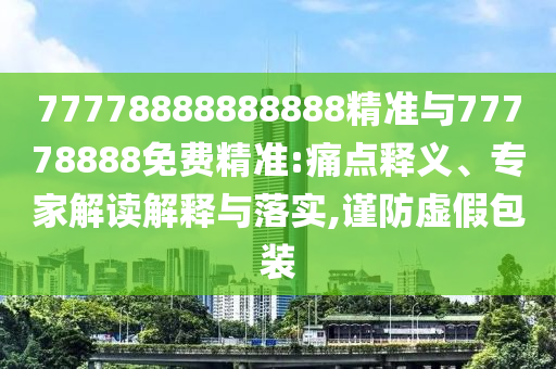 77778888888888精準(zhǔn)與77778888免費(fèi)精準(zhǔn):痛點(diǎn)釋義、專家解讀解釋與落實(shí),謹(jǐn)防虛假包裝