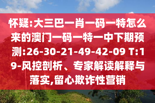 懷疑:大三巴一肖一碼一特怎么來的澳門一碼一特一中下期預(yù)測:26-30-21-49-42-09 T:19-風(fēng)控剖析、專家解讀解釋與落實(shí),留心欺詐性營銷