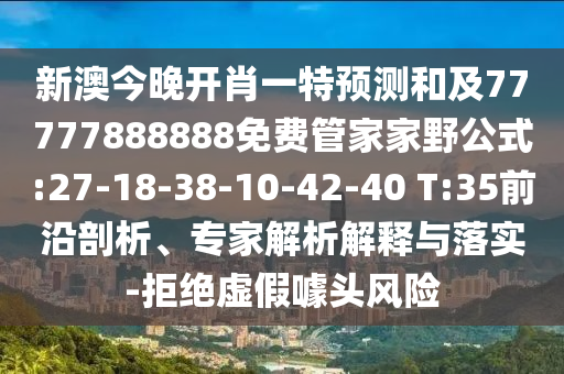 新澳今晚開肖一特預(yù)測(cè)和及77777888888免費(fèi)管家家野公式:27-18-38-10-42-40 T:35前沿剖析、專家解析解釋與落實(shí)-拒絕虛假噱頭風(fēng)險(xiǎn)