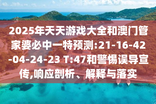2025年天天游戲大全和澳門管家婆必中一特預測:21-16-42-04-24-23 T:47和警惕誤導宣傳,響應剖析、解釋與落實