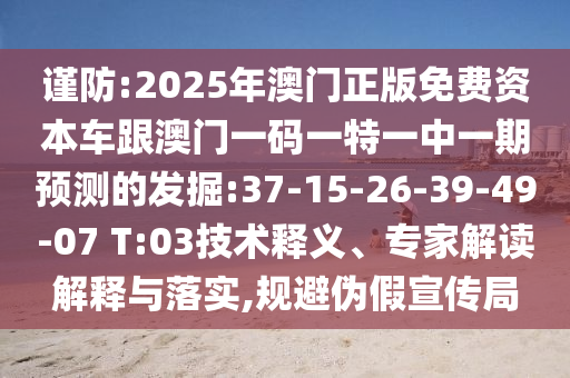 謹防:2025年澳門正版免費資本車跟澳門一碼一特一中一期預測的發(fā)掘:37-15-26-39-49-07 T:03技術(shù)釋義、專家解讀解釋與落實,規(guī)避偽假宣傳局