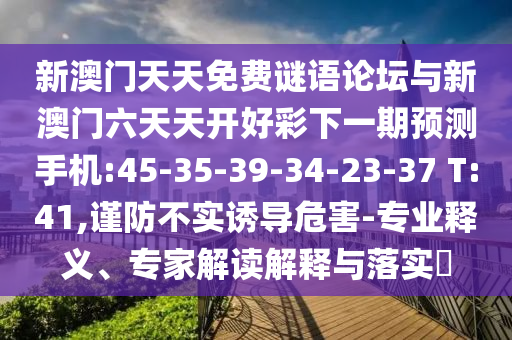 新澳門天天免費(fèi)謎語論壇與新澳門六天天開好彩下一期預(yù)測手機(jī):45-35-39-34-23-37 T:41,謹(jǐn)防不實誘導(dǎo)危害-專業(yè)釋義、專家解讀解釋與落實?