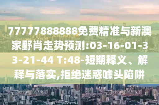 77777888888免費(fèi)精準(zhǔn)與新澳家野肖走勢(shì)預(yù)測(cè):03-16-01-33-21-44 T:48-短期釋義、解釋與落實(shí),拒絕迷惑噱頭陷阱