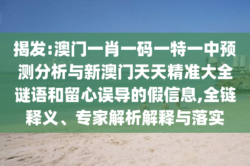 揭發(fā):澳門一肖一碼一特一中預(yù)測(cè)分析與新澳門天天精準(zhǔn)大全謎語和留心誤導(dǎo)的假信息,全鏈釋義、專家解析解釋與落實(shí)