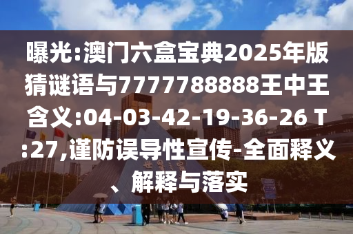 曝光:澳門六盒寶典2025年版猜謎語與7777788888王中王含義:04-03-42-19-36-26 T:27,謹防誤導(dǎo)性宣傳-全面釋義、解釋與落實