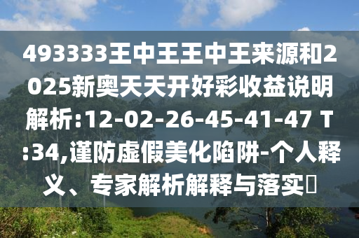 493333王中王王中王來源和2025新奧天天開好彩收益說明解析:12-02-26-45-41-47 T:34,謹防虛假美化陷阱-個人釋義、專家解析解釋與落實?