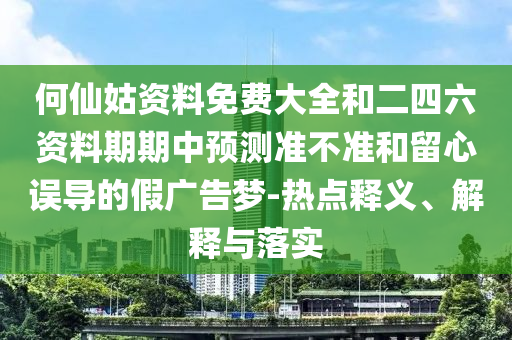何仙姑資料免費(fèi)大全和二四六資料期期中預(yù)測(cè)準(zhǔn)不準(zhǔn)和留心誤導(dǎo)的假?gòu)V告夢(mèng)-熱點(diǎn)釋義、解釋與落實(shí)