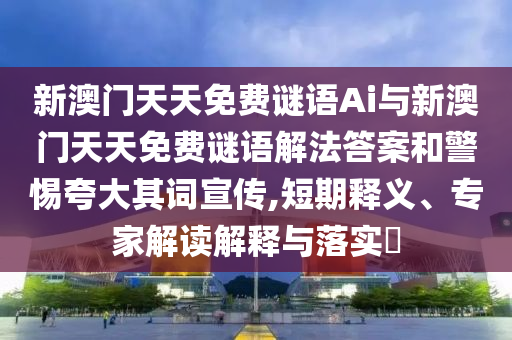 新澳門天天免費(fèi)謎語(yǔ)Ai與新澳門天天免費(fèi)謎語(yǔ)解法答案和警惕夸大其詞宣傳,短期釋義、專家解讀解釋與落實(shí)?