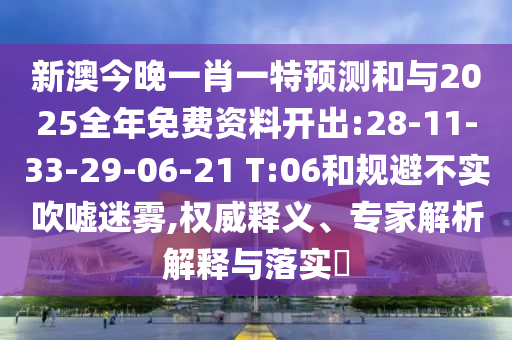 新澳今晚一肖一特預(yù)測(cè)和與2025全年免費(fèi)資料開出:28-11-33-29-06-21 T:06和規(guī)避不實(shí)吹噓迷霧,權(quán)威釋義、專家解析解釋與落實(shí)?
