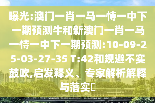 澳門一肖一馬一恃一中下一期預(yù)測(cè)牛和新澳門一肖一馬一恃一中下一期預(yù)測(cè):10-09-25-03-27-35 T:42