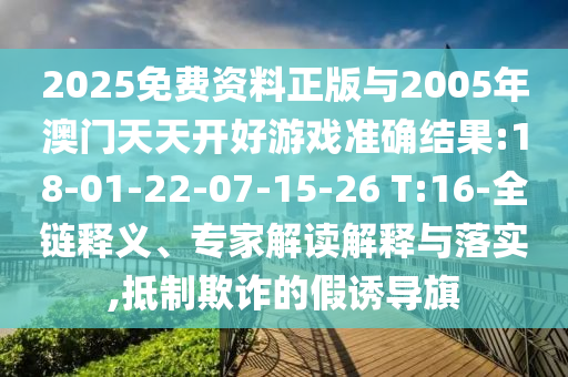 2025免費資料正版與2005年澳門天天開好游戲準確結(jié)果:18-01-22-07-15-26 T:16-全鏈釋義、專家解讀解釋與落實,抵制欺詐的假誘導旗