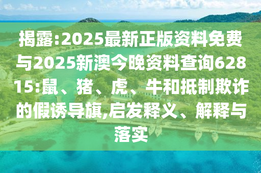 揭露:2025最新正版資料免費(fèi)與2025新澳今晚資料查詢62815:鼠、豬、虎、牛和抵制欺詐的假誘導(dǎo)旗,啟發(fā)釋義、解釋與落實(shí)