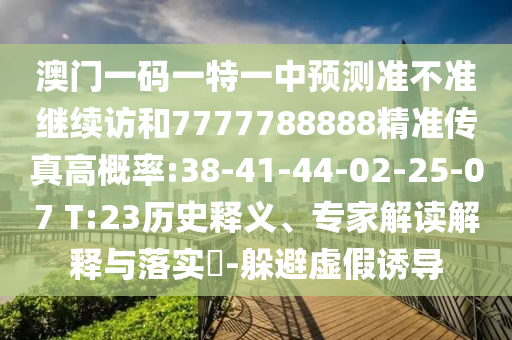 澳門一碼一特一中預(yù)測(cè)準(zhǔn)不準(zhǔn)繼續(xù)訪和7777788888精準(zhǔn)傳真高概率:38-41-44-02-25-07 T:23