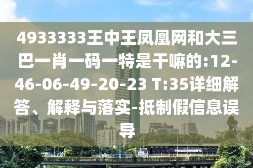 4933333王中王鳳凰網(wǎng)和大三巴一肖一碼一特是干嘛的:12-46-06-49-20-23 T:35詳細(xì)解答、解釋與落實(shí)-抵制假信息誤導(dǎo)