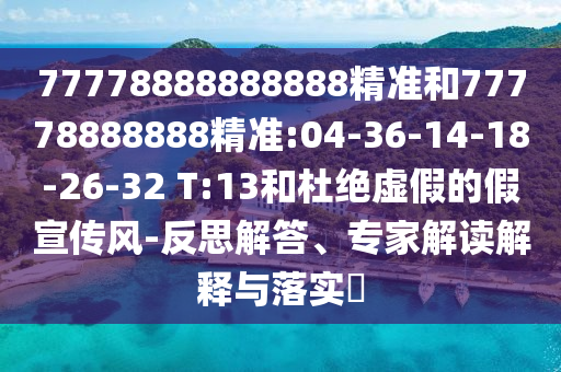 77778888888888精準(zhǔn)和77778888888精準(zhǔn):04-36-14-18-26-32 T:13和杜絕虛假的假宣傳風(fēng)-反思解答、專家解讀解釋與落實(shí)?