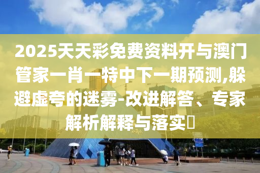 2025天天彩免費(fèi)資料開(kāi)與澳門(mén)管家一肖一特中下一期預(yù)測(cè)