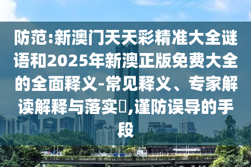 新澳門天天彩精準(zhǔn)大全謎語(yǔ)和2025年新澳正版免費(fèi)大全的全面釋義