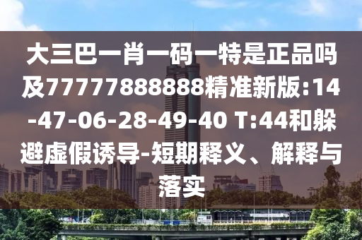 大三巴一肖一碼一特是正品嗎及77777888888精準新版:14-47-06-28-49-40 T:44和躲避虛假誘導-短期釋義、解釋與落實